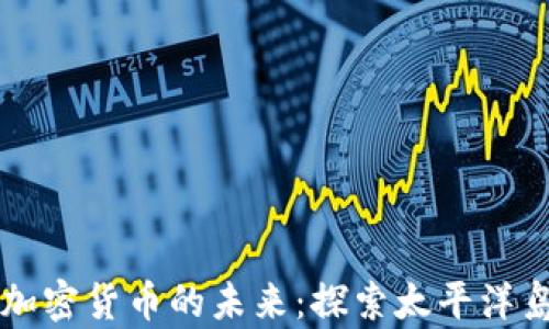 
萨摩亚银行与加密货币的未来：探索太平洋岛国的金融创新