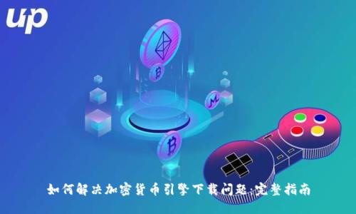 如何解决加密货币引擎下载问题：完整指南