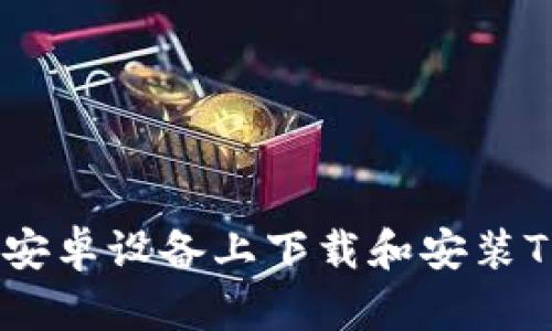 : 如何在安卓设备上下载和安装TPWallet？
