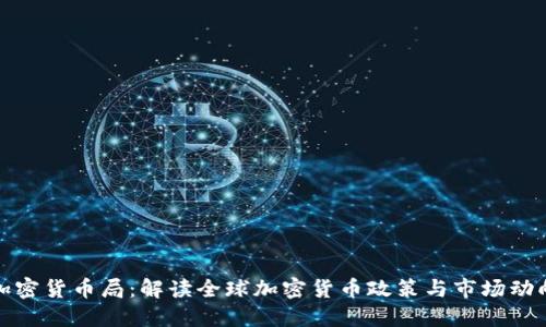 加密货币局：解读全球加密货币政策与市场动向