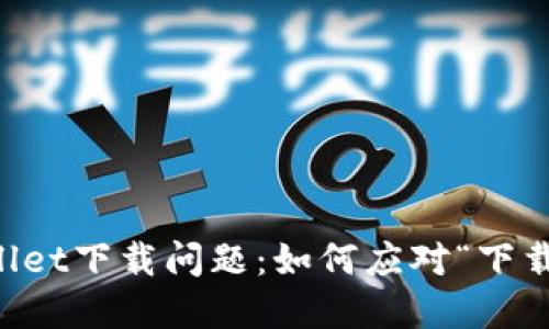 解决TPWallet下载问题：如何应对“下载不了”现象