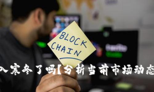 加密货币进入寒冬了吗？分析当前市场动态与未来趋势
