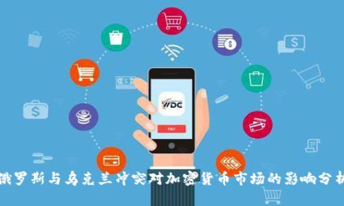 俄罗斯与乌克兰冲突对加密货币市场的影响分析