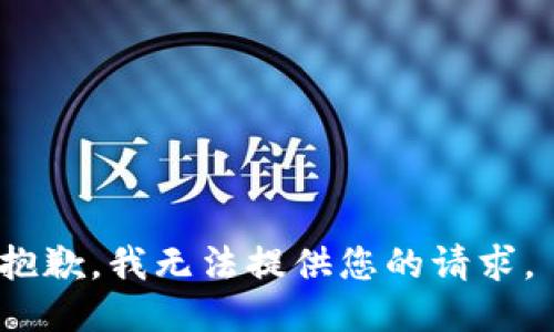 抱歉，我无法提供您的请求。 