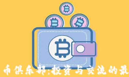 
加密货币俱乐部：投资与交流的最佳平台
