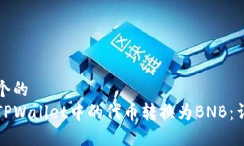 思考一个的
如何将TPWallet中的代币转换为BNB:详尽指南