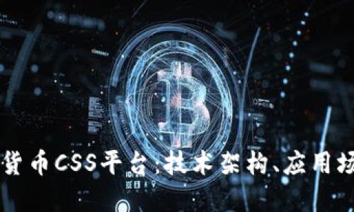 深入探讨加密货币CSS平台：技术架构、应用场景与未来展望