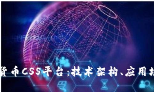 深入探讨加密货币CSS平台：技术架构、应用场景与未来展望