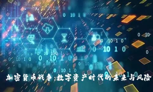  加密货币战争：数字资产时代的未来与风险