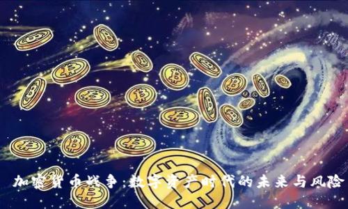  加密货币战争：数字资产时代的未来与风险