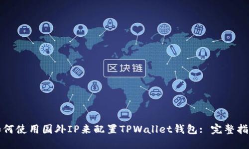 如何使用国外IP来配置TPWallet钱包: 完整指南