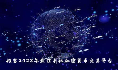 推荐2023年最佳手机加密货币交易平台