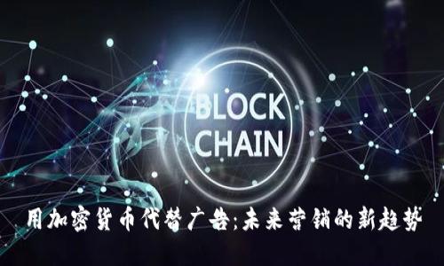 用加密货币代替广告：未来营销的新趋势
