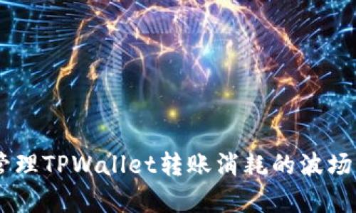 如何有效管理TPWallet转账消耗的波场（TRON）币？