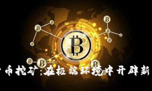 北极加密货币挖矿：在极端环境中开辟新的数字经济