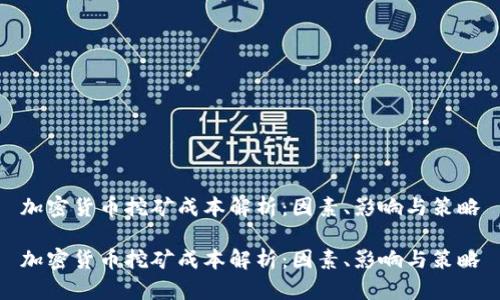 加密货币挖矿成本解析：因素、影响与策略

加密货币挖矿成本解析：因素、影响与策略