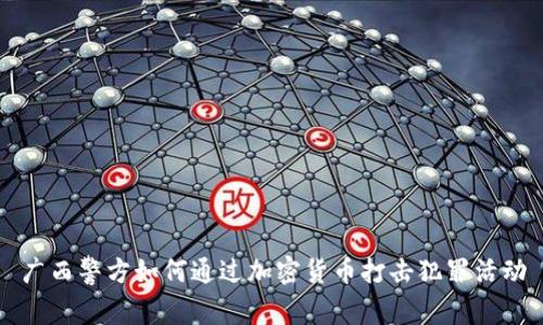广西警方如何通过加密货币打击犯罪活动