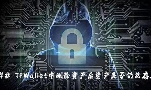 ### TPWallet中删除资产后资产是否仍然存在？