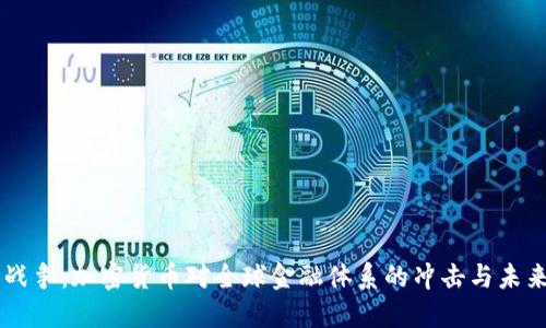 货币战争：加密货币对全球金融体系的冲击与未来展望
