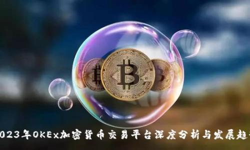 :
2023年OKEx加密货币交易平台深度分析与发展趋势