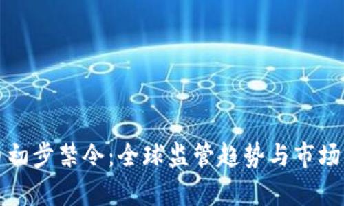 加密货币初步禁令：全球监管趋势与市场影响解析