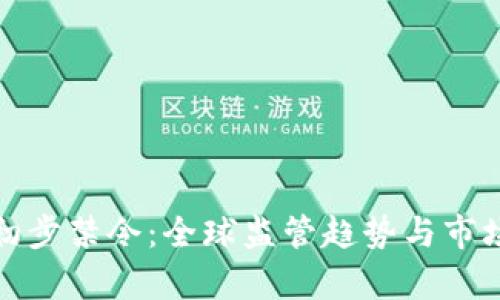 加密货币初步禁令：全球监管趋势与市场影响解析