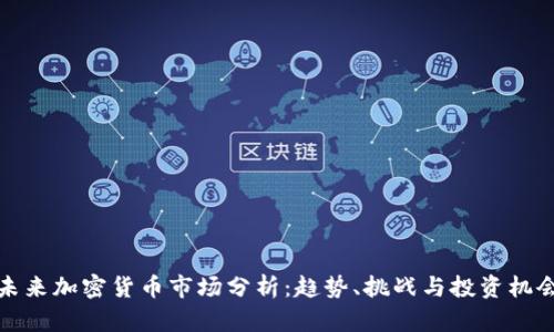 未来加密货币市场分析：趋势、挑战与投资机会