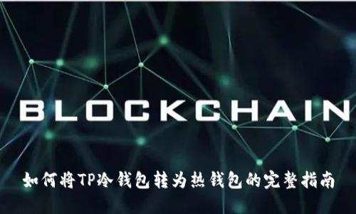 如何将TP冷钱包转为热钱包的完整指南