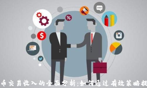
加密货币交易收入的全面分析：如何通过有效策略提升收益