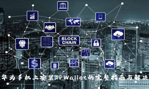 : 在华为手机上安装TPWallet的完整指南与解决方案