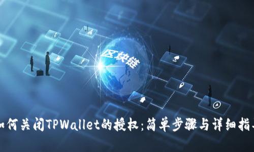 如何关闭TPWallet的授权：简单步骤与详细指导