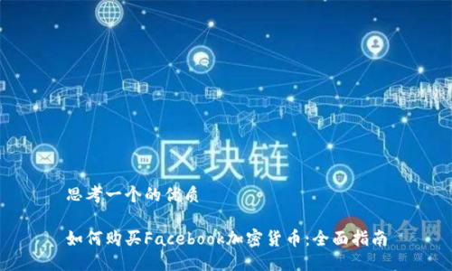 思考一个的优质

如何购买Facebook加密货币：全面指南