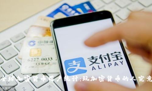 2023年全球加密货币用户统计：玩加密货币的人究竟有多少？
