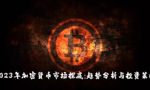 2023年加密货币市场探底：趋势分析与投资策略