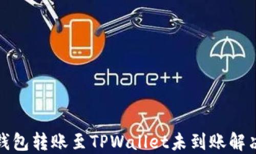 
火币钱包转账至TPWallet未到账解决方案