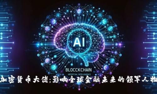 加密货币大佬：影响全球金融未来的领军人物