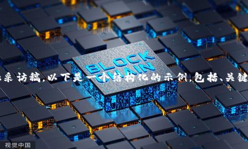 为了帮助你构建一个高质量的加密货币金融采访稿，以下是一个结构化的示例，包括、关键词，以及详细的内容介绍和可能相关的问题。

### 

加密货币时代：金融革新的新机遇与挑战