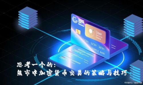 思考一个的:
熊市中加密货币交易的策略与技巧