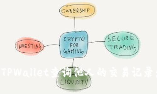 如何使用TPWallet查询他人的交易记录：详细指南