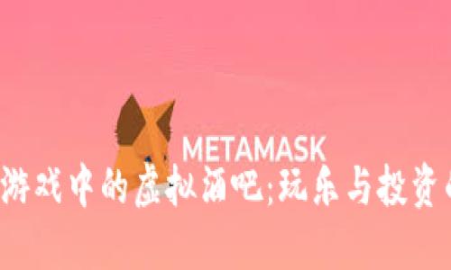 探索区块链游戏中的虚拟酒吧：玩乐与投资的完美结合！