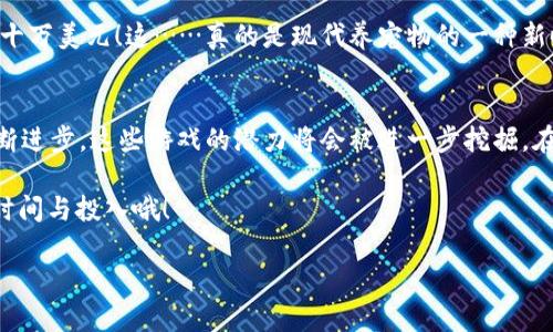   2023年热门区块链游戏推荐：玩转虚拟世界与数字资产的完美结合！ / 
 guanjianci 区块链游戏, NFT, 数字资产, 虚拟世界 /guanjianci 

引言：区块链游戏的崛起
近年来，区块链技术的快速发展使得各种新兴趋势层出不穷，而其中，区块链游戏便是最引人注目的一个。这些游戏不仅仅是消遣娱乐，它们还融入了数字资产、价值交换等概念，让玩家在享受游戏的同时，可以拥有实际的经济收益……这，听起来是不是很不错？

如果你也好奇，究竟有哪些区块链游戏在2023年逐渐崭露头角，或者说，是哪些游戏在这个以技术为主导的时代里，让人们为之疯狂？本文将为你详细盘点当前最受欢迎的区块链游戏，带你提前“上车”。

一、Axie Infinity：宠物养成的新时代
谈到区块链游戏，Axie Infinity无疑是一个令人津津乐道的名字。作为“玩赚”模式的开创者之一，Axie Infinity通过引入NFT（非同质化代币）让玩家可以拥有独一无二的可爱小宠物——Axie。

在这个虚拟世界中，玩家可以繁殖、训练、战斗和交易这些小宠物。想象一下，你的小宠物在交易市场上大受欢迎，甚至卖出了几千美元……这，可能不是疯狂的梦想，而是现实。Axie Infinity的独特玩法，确实引起了全球范围内的狂热，吸引了成千上万的玩家。

二、Decentraland：在数字宇宙中创造自己的世界
如果你曾梦想过在一个虚拟世界中自由创造，那么Decentraland可能正是你一直在寻找的游戏。在这里，玩家不仅可以探险、社交，还能建造房屋、创建景观或是举办活动…这一切，都是由你来决定的。

Decentraland的特点在于它广阔的土地所有权。每一片土地都是一个NFT，玩家可以购买、出售或进行开发……这就像是一段奇妙的数字房地产投资之旅！而且，随着越来越多人涌入这个平台，土地的价值也随之飙升，这让许多玩家在享受创作乐趣的同时，也收获了可观的经济回报……你还在等什么？快来加入他人的虚拟派对吧！

三、The Sandbox：你的创意，尽情释放
与Decentraland类似，The Sandbox同样是一个鼓励玩家创造、分享内容的虚拟世界。但有一点不同的是，它强调游戏内容的创造和互动。你可以设计自己的游戏、物品，甚至是角色，并通过NFT将其出售……

在The Sandbox，很多游戏开发者和创作者通过这个平台实现了自己的梦想。想象一下，你辛辛苦苦制作的游戏，竟然能被成千上万的玩家体验，并且通过这不断收入……是的，这就是The Sandbox的魅力所在。

四、Gods Unchained：卡牌游戏的区块链化
如果你是卡牌游戏的爱好者，Gods Unchained绝对不容错过。与传统卡牌游戏不同，Gods Unchained将卡牌与区块链技术结合，赋予了每张卡牌NFT的属性。这意味着，你的卡牌不仅仅是游戏道具，更是可以在市场上进行交易的资产。

在这个游戏中，玩家通过战略对战赢得奖励，所获取的卡牌将永远归你拥有，可以随时选择出售或保存。想象一下，你的策略赢得了比赛，还能通过出售珍贵的卡牌获取实际收益…这……难道不是极具吸引力的吗？

五、Splinterlands：实时对战与策略的结合
Splinterlands是一个基于区块链的实时卡牌对战游戏，玩家需要搭建自己的卡组，与其他玩家进行竞争。游戏中的每一张卡牌都承载着独特的技能和属性，这给予了玩家极大的策略深度。

但值得一提的是，Splinterlands支持多种游戏模式，包括单人挑战、竞技场战斗等，确保了不论你是新手还是老玩家，都能在此找到适合自己的玩法。而且，这里也存在着经济收益——通过赢得比赛，你可以获得奖励，甚至是稀有的卡牌进行交易……听起来令人着迷吧？

六、Illuvium：沉浸式的冒险体验
如果你期待一种更具叙事性和策略性的区块链游戏，Illuvium或许可以满足你的需求。它是一款看到未来的开放世界角色扮演游戏（RPG），玩家可以在一个神秘的外星世界中探索并进行战斗。

Illuvium以精美的画面、丰富的剧情以及高度的自由度著称。玩家不仅可以捕捉和训练生物，还可以参与到各种任务中，增加角色的实力和经验。当个人技术不断发展，其中的收益也就随之而来了……这，听上去真的很让人心动呀！

七、CryptoKitties：经典中的经典
虽然CryptoKitties已经推出多年，但它依然在区块链游戏界占有一席之地。作为首个将NFT理念引入游戏的平台，CryptoKitties不仅开启了区块链游戏的热潮，更是成为了数字艺术和收藏品的代表。

玩家在这个游戏中可以购买、繁殖和交易独一无二的虚拟猫咪，每只猫咪都具有特定的属性和基因。有人甚至因为一只稀有的猫咪而赚取了数十万美元！这……真的是现代养宠物的一种新时尚吗？

总结：展望区块链游戏的未来
无论是宠物养成，土地开发还是卡牌对战，区块链游戏无疑给玩家提供了全新的体验，结合了游戏、社交乃至经济的多重元素。而随着技术的不断进步，这些游戏的潜力将会被进一步挖掘。在未来，我们或许会看到更多创新玩法的出现，这些新生事物不断刷新我们的想象……

那么，心动了吗？在这个万物皆可链的新时代，不如趁此机会，亲自体验一下这些区块链游戏带来的无限魅力。当然，要记得保持理性，合理安排时间与投入哦！

这……就是关于2023年区块链游戏的全部介绍，希望这篇文章能为你在游戏的世界中找到一丝灵感！