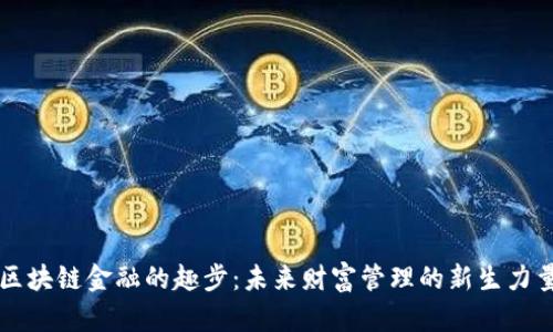 区块链金融的趣步：未来财富管理的新生力量