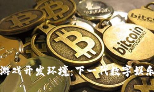 揭秘区块链游戏开发环境：下一代数字娱乐的创新战场