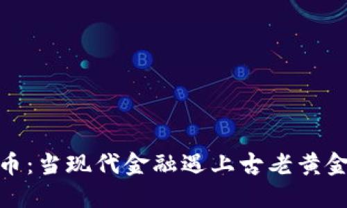 加密货币：当现代金融遇上古老黄金的争论