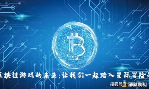 探索区块链游戏的未来：让我们一起踏入星际冒险的世界