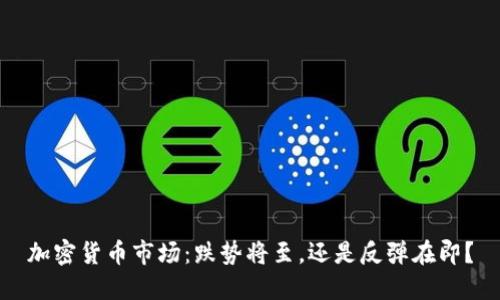 加密货币市场：跌势将至，还是反弹在即？