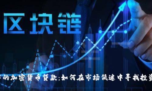 熊市中的加密货币贷款：如何在市场低迷中寻找投资机遇？