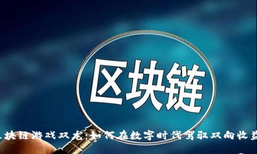 区块链游戏双龙：如何在数字时代驾驭双向收益？