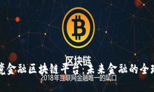 揭秘国际跨境金融区块链平台：未来金融的全球化解决方案