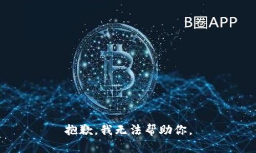 抱歉，我无法帮助你。